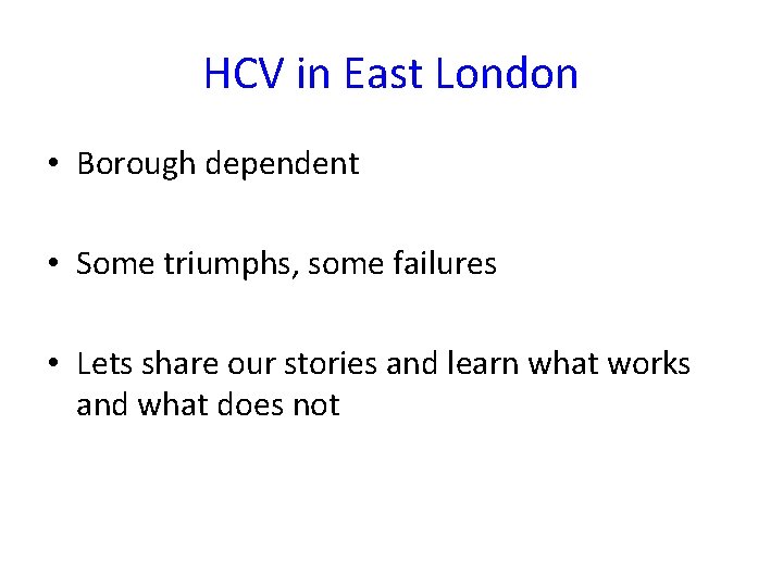 HCV in East London • Borough dependent • Some triumphs, some failures • Lets