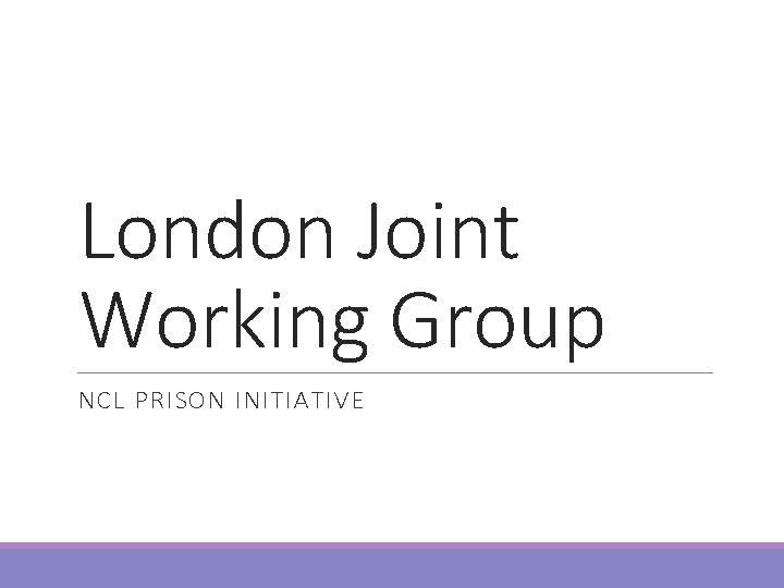 London Joint Working Group NCL PRISON INITIATIVE 