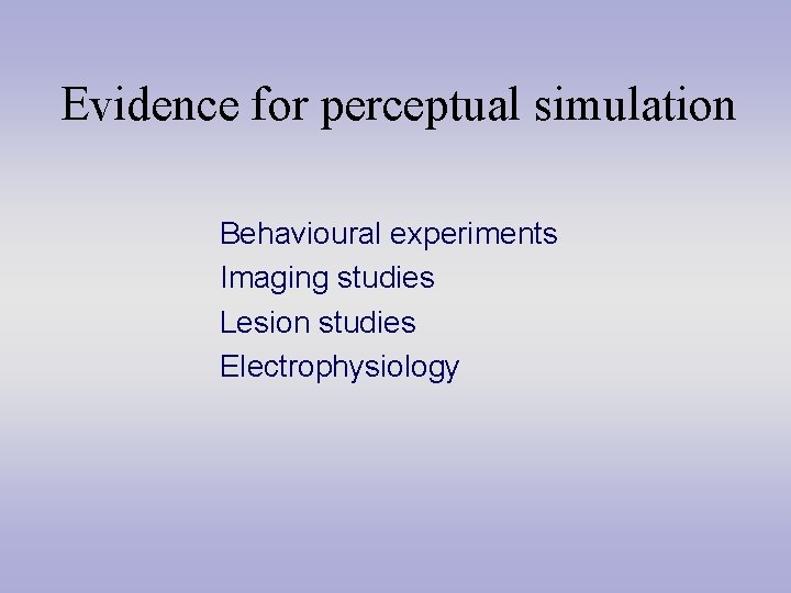 Evidence for perceptual simulation Behavioural experiments Imaging studies Lesion studies Electrophysiology 