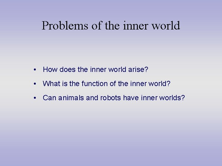 Problems of the inner world • How does the inner world arise? • What