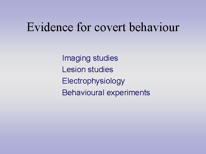 Evidence for covert behaviour Imaging studies Lesion studies Electrophysiology Behavioural experiments 