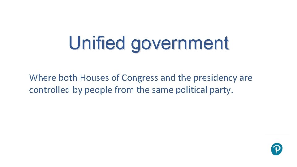 Unified government Where both Houses of Congress and the presidency are controlled by people