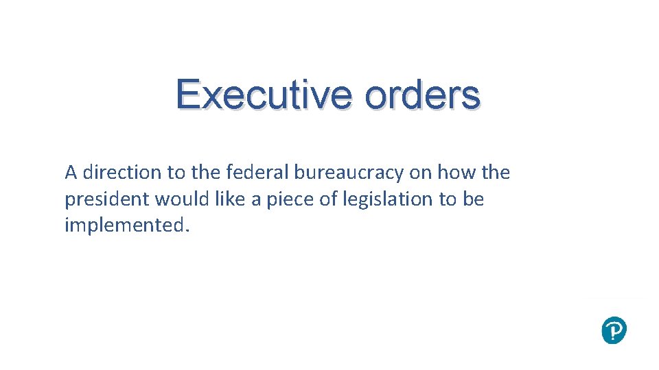 Executive orders A direction to the federal bureaucracy on how the president would like
