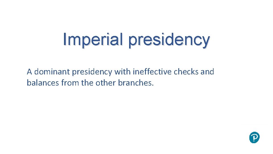 Imperial presidency A dominant presidency with ineffective checks and balances from the other branches.