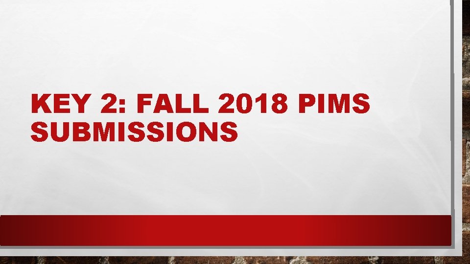 KEY 2: FALL 2018 PIMS SUBMISSIONS 