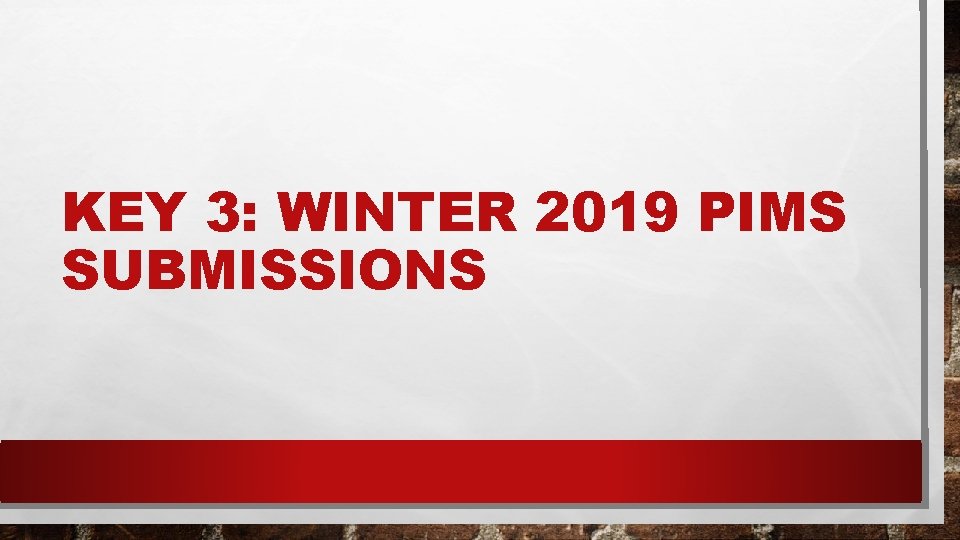 KEY 3: WINTER 2019 PIMS SUBMISSIONS 