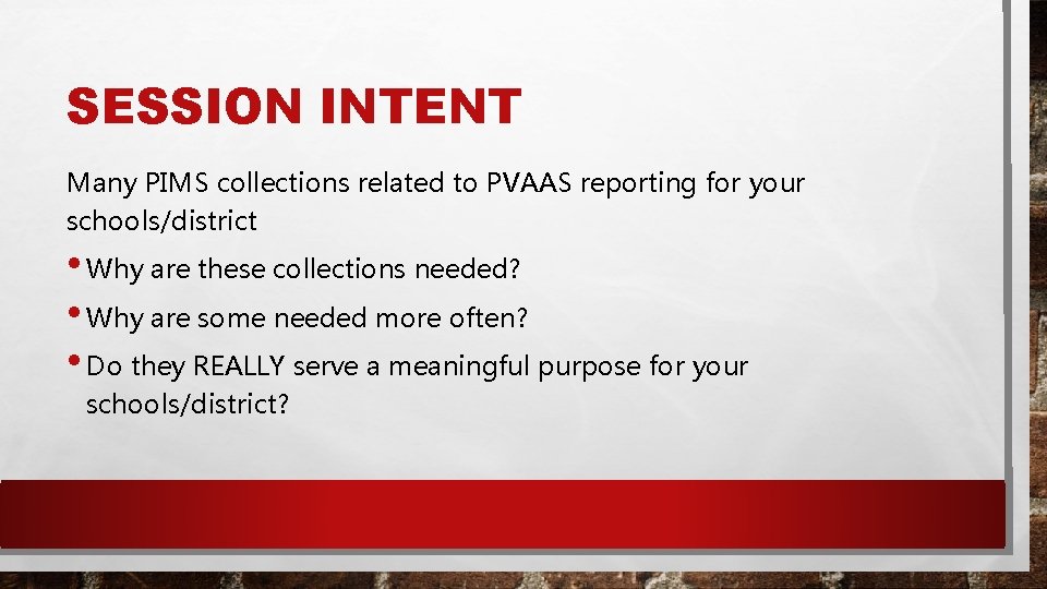 SESSION INTENT Many PIMS collections related to PVAAS reporting for your schools/district • Why