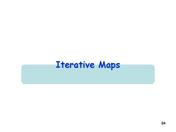 Iterative Maps 24 Iterative Maps 24