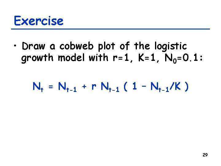 Exercise • Draw a cobweb plot of the logistic growth model with r=1, K=1, Exercise • Draw a cobweb plot of the logistic growth model with r=1, K=1,