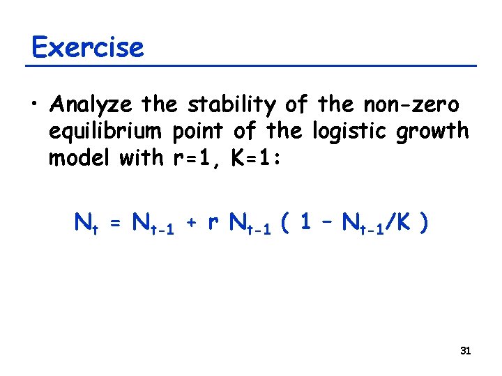 Exercise • Analyze the stability of the non-zero equilibrium point of the logistic growth Exercise • Analyze the stability of the non-zero equilibrium point of the logistic growth