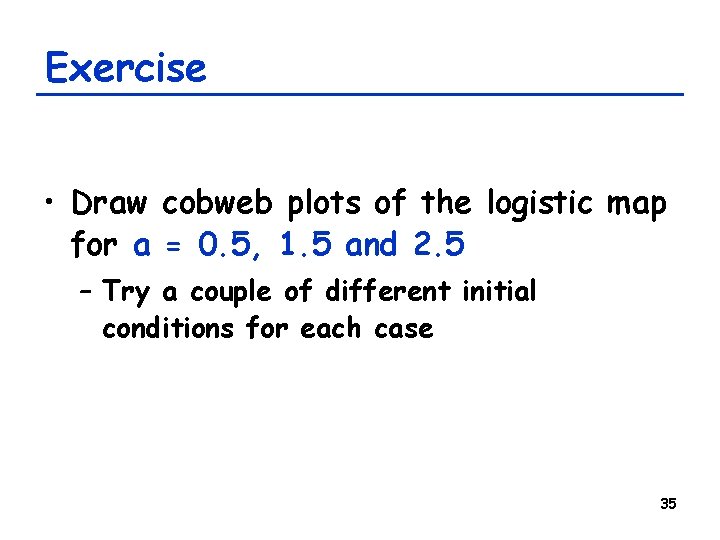 Exercise • Draw cobweb plots of the logistic map for a = 0. 5, Exercise • Draw cobweb plots of the logistic map for a = 0. 5,
