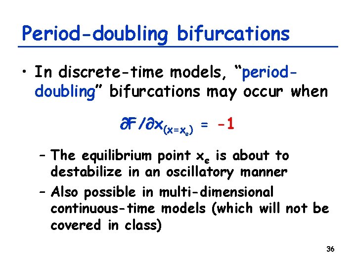 Period-doubling bifurcations • In discrete-time models, “perioddoubling” bifurcations may occur when F/ x(x=xe) = Period-doubling bifurcations • In discrete-time models, “perioddoubling” bifurcations may occur when F/ x(x=xe) =