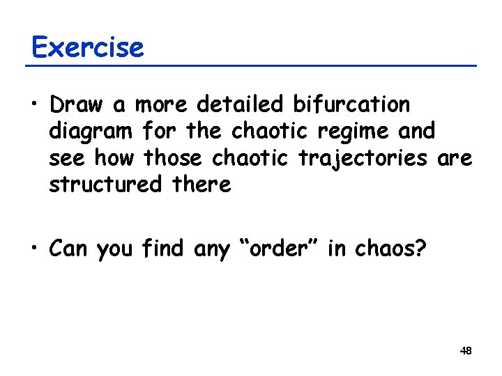 Exercise • Draw a more detailed bifurcation diagram for the chaotic regime and see Exercise • Draw a more detailed bifurcation diagram for the chaotic regime and see