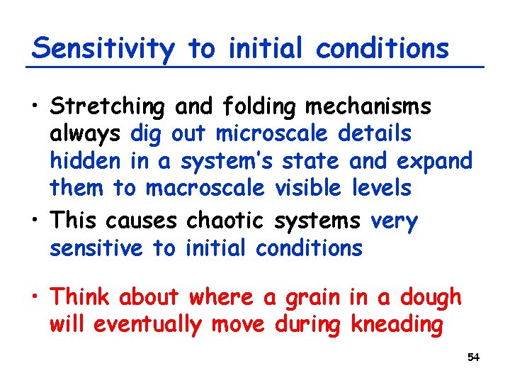 Sensitivity to initial conditions • Stretching and folding mechanisms always dig out microscale details Sensitivity to initial conditions • Stretching and folding mechanisms always dig out microscale details