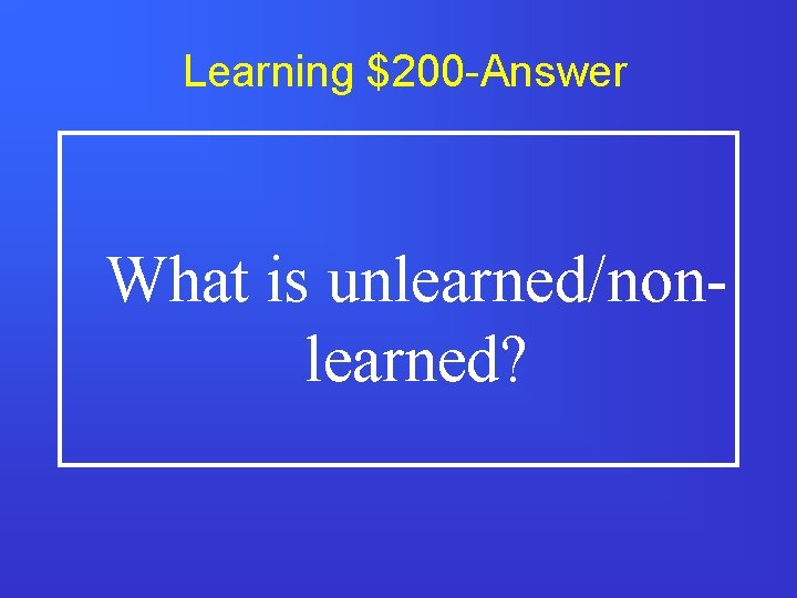 Learning $200 -Answer What is unlearned/nonlearned? 