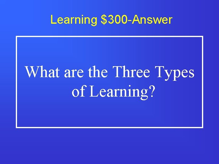 Learning $300 -Answer What are the Three Types of Learning? 