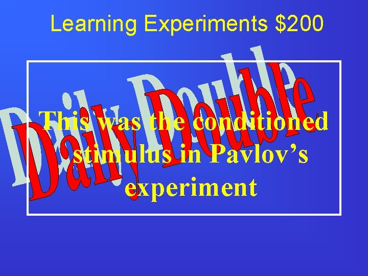 Learning Experiments $200 This was the conditioned stimulus in Pavlov’s experiment 