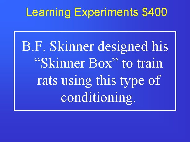 Learning Experiments $400 B. F. Skinner designed his “Skinner Box” to train rats using