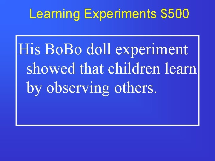 Learning Experiments $500 His Bo. Bo doll experiment showed that children learn by observing