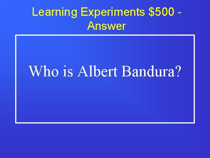 Learning Experiments $500 Answer Who is Albert Bandura? 