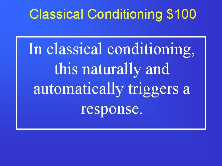 Classical Conditioning $100 In classical conditioning, this naturally and automatically triggers a response. 