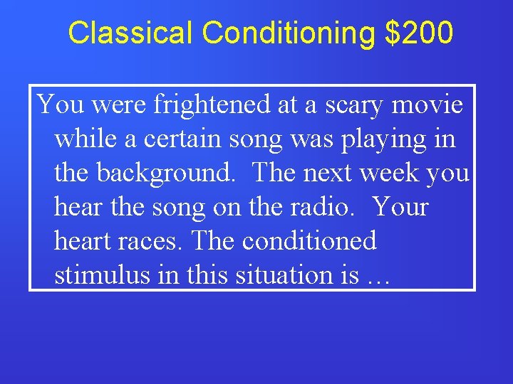 Classical Conditioning $200 You were frightened at a scary movie while a certain song