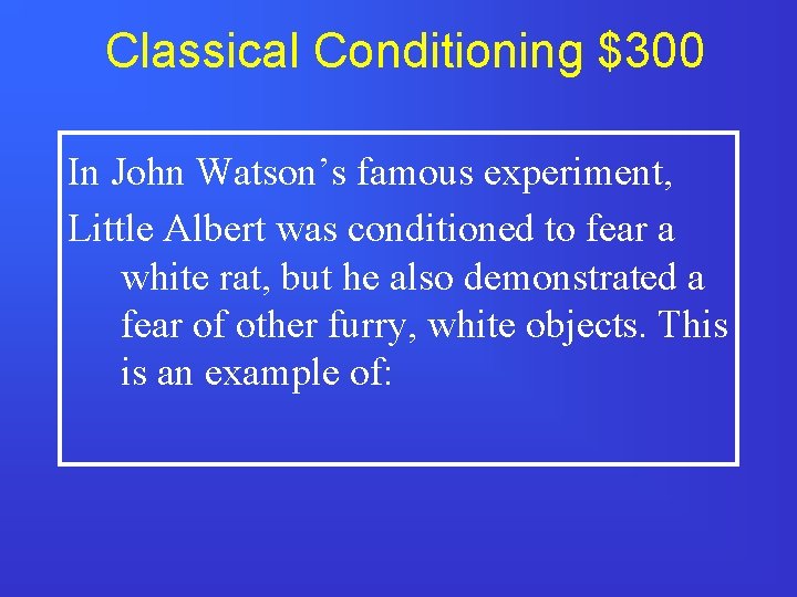 Classical Conditioning $300 In John Watson’s famous experiment, Little Albert was conditioned to fear