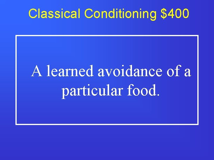 Classical Conditioning $400 A learned avoidance of a particular food. 