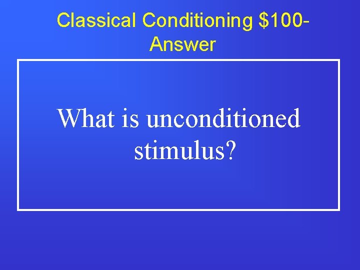 Classical Conditioning $100 Answer What is unconditioned stimulus? 