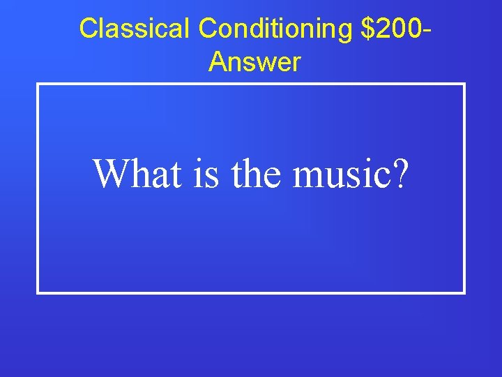 Classical Conditioning $200 Answer What is the music? 