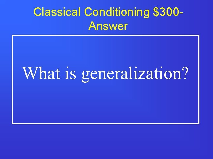 Classical Conditioning $300 Answer What is generalization? 