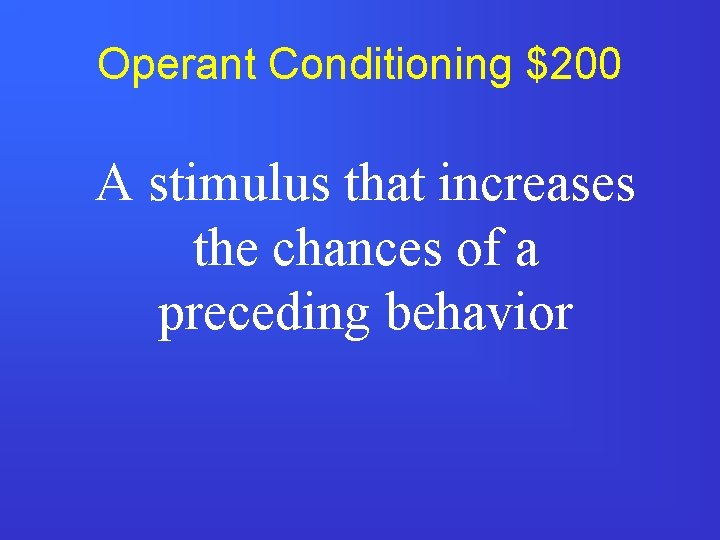 Operant Conditioning $200 A stimulus that increases the chances of a preceding behavior 