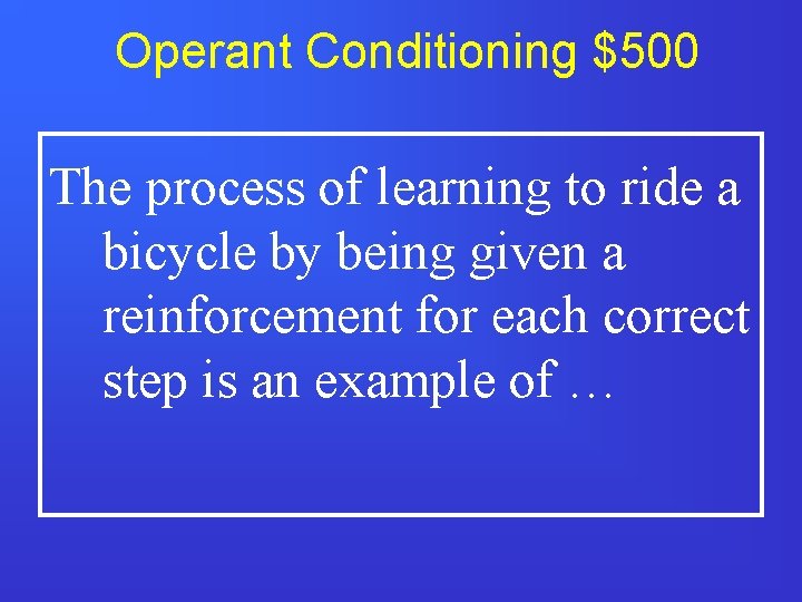 Operant Conditioning $500 The process of learning to ride a bicycle by being given