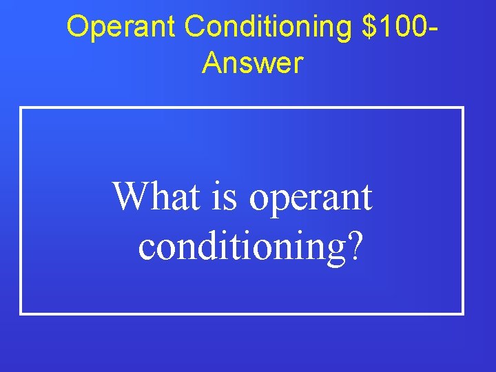 Operant Conditioning $100 Answer What is operant conditioning? 