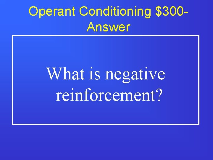 Operant Conditioning $300 Answer What is negative reinforcement? 