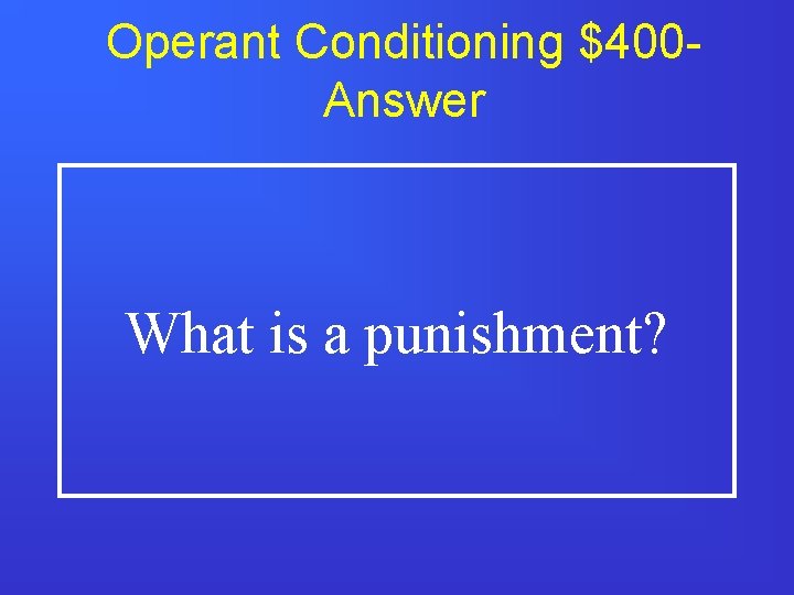 Operant Conditioning $400 Answer What is a punishment? 