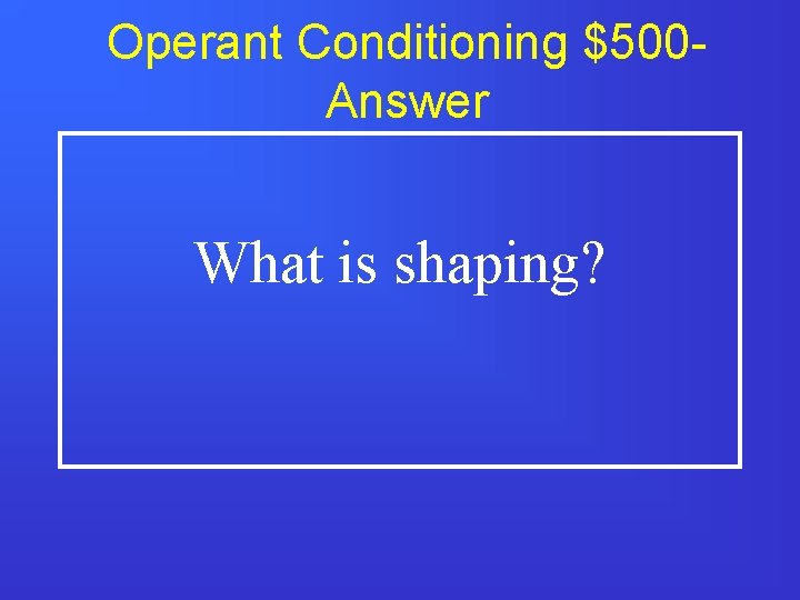 Operant Conditioning $500 Answer What is shaping? 