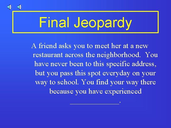Final Jeopardy A friend asks you to meet her at a new restaurant across