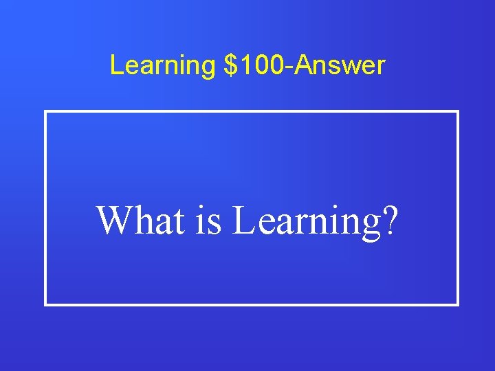 Learning $100 -Answer What is Learning? 