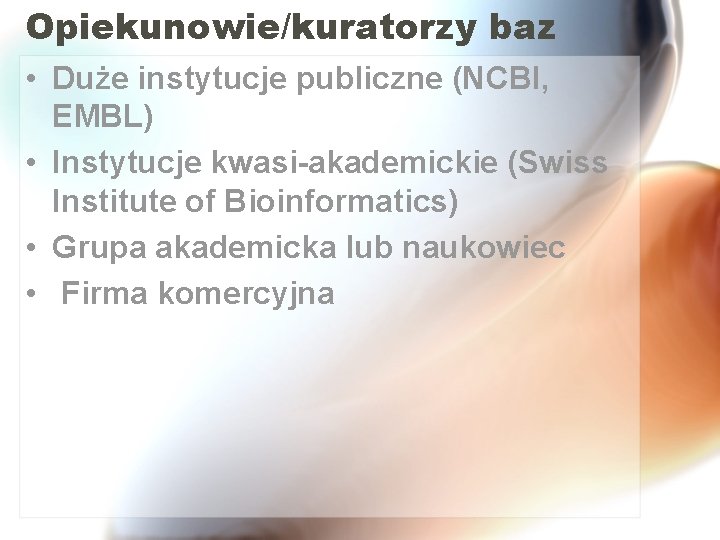 Opiekunowie/kuratorzy baz • Duże instytucje publiczne (NCBI, EMBL) • Instytucje kwasi-akademickie (Swiss Institute of