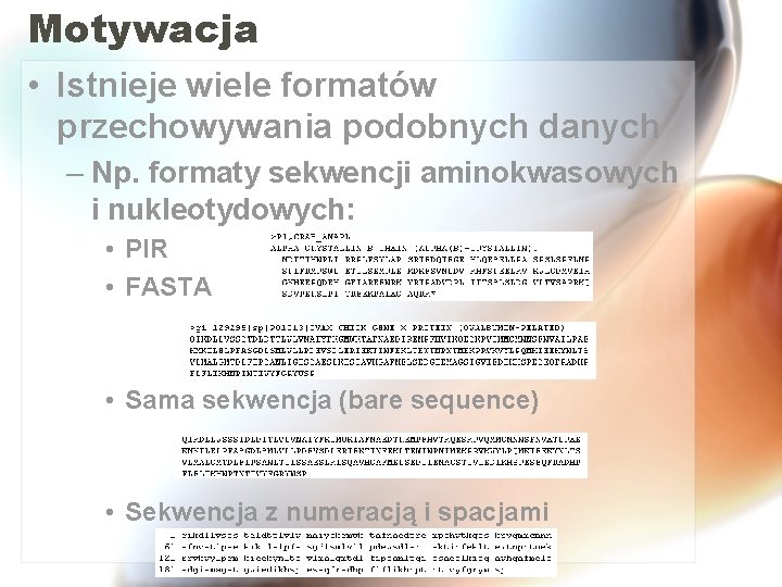 Motywacja • Istnieje wiele formatów przechowywania podobnych danych – Np. formaty sekwencji aminokwasowych i