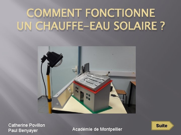 COMMENT FONCTIONNE UN CHAUFFE-EAU SOLAIRE ? Catherine Povillon Paul Benyayer Académie de Montpellier Suite