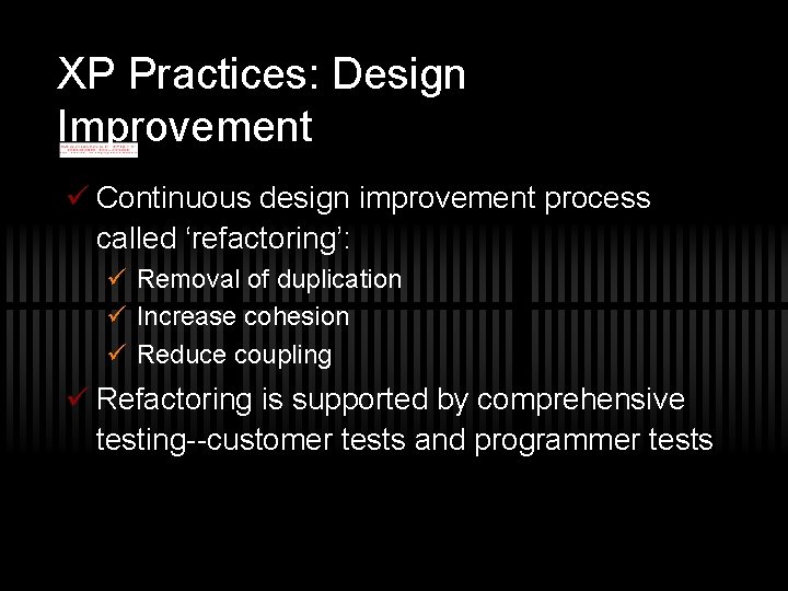 XP Practices: Design Improvement ü Continuous design improvement process called ‘refactoring’: ü Removal of