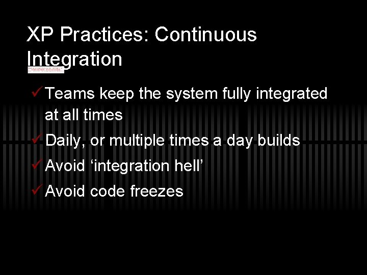 XP Practices: Continuous Integration ü Teams keep the system fully integrated at all times