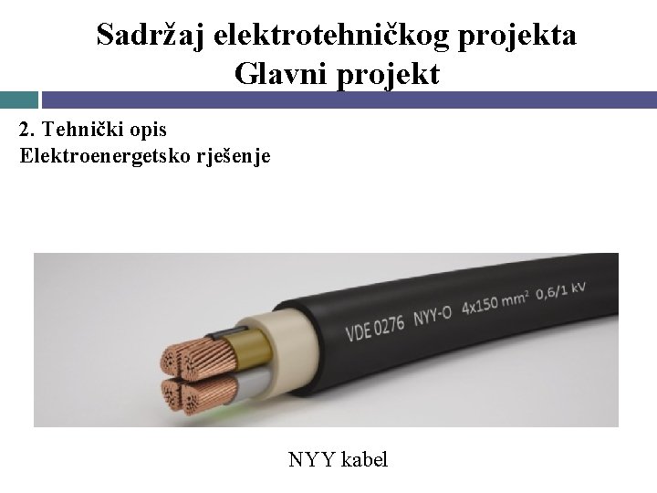 Sadržaj elektrotehničkog projekta Glavni projekt 2. Tehnički opis Elektroenergetsko rješenje NYY kabel 