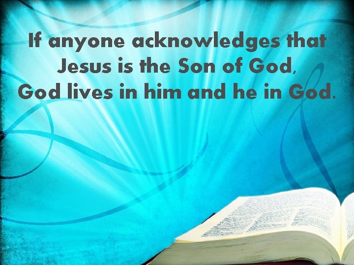 If anyone acknowledges that Jesus is the Son of God, God lives in him