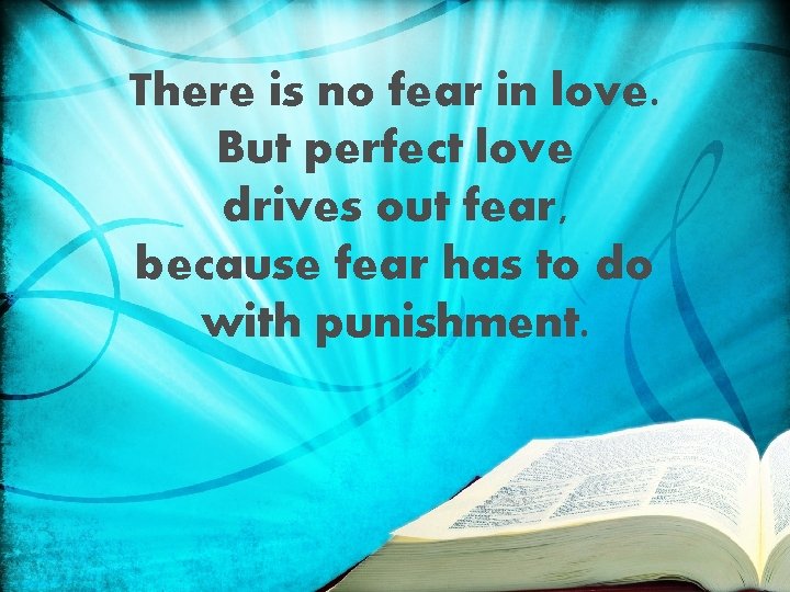 There is no fear in love. But perfect love drives out fear, because fear