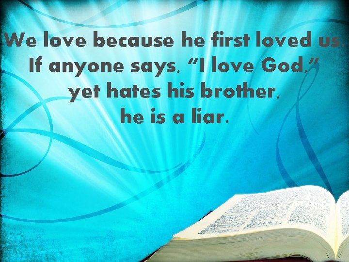 We love because he first loved us. If anyone says, “I love God, ”