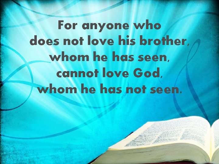 For anyone who does not love his brother, whom he has seen, cannot love