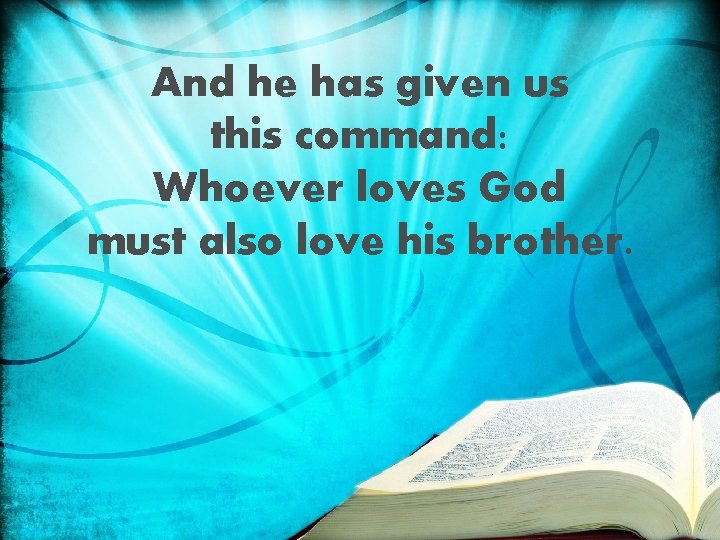 And he has given us this command: Whoever loves God must also love his